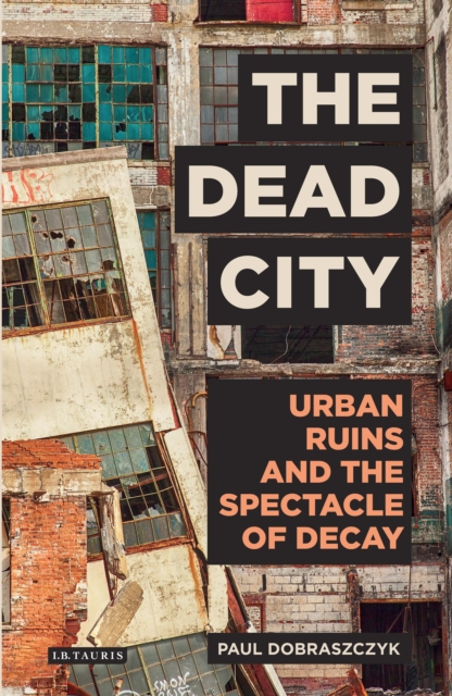 The Dead City : Urban Ruins and the Spectacle of Decay, PDF eBook