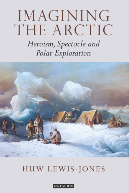 Imagining the Arctic : Heroism, Spectacle and Polar Exploration, PDF eBook