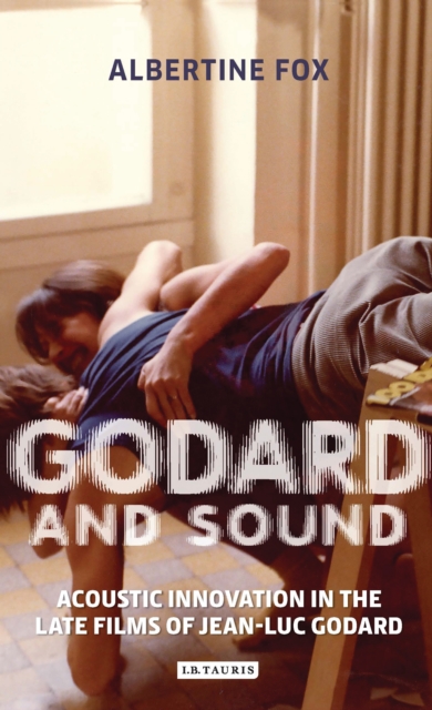 Godard and Sound : Acoustic Innovation in the Late Films of Jean-Luc Godard, PDF eBook