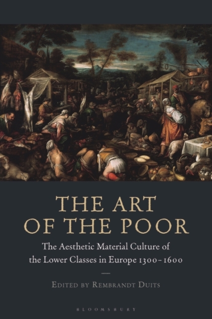 The Art of the Poor : The Aesthetic Material Culture of the Lower Classes in Europe 1300-1600, PDF eBook