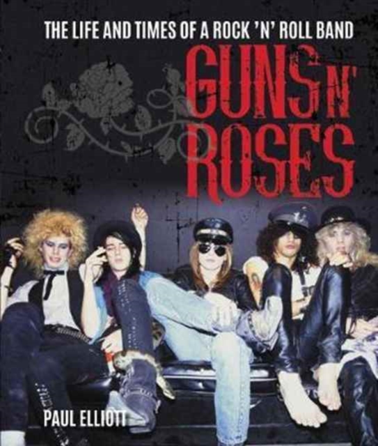 Guns N' Roses : The Life and Times of a Rock N' Roll Band, Hardback Book