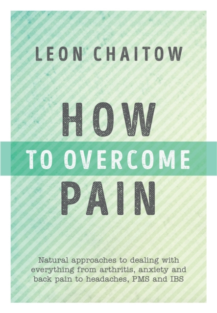 How to Overcome Pain : Natural Approaches to Dealing with Everything from Arthritis, Anxiety and Back Pain to Headaches, PMS, and IBS, Paperback / softback Book