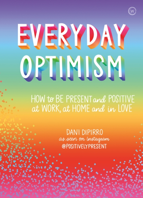 Everyday Optimism : How to be Present and Positive at Work, at Home and in Love, Paperback / softback Book