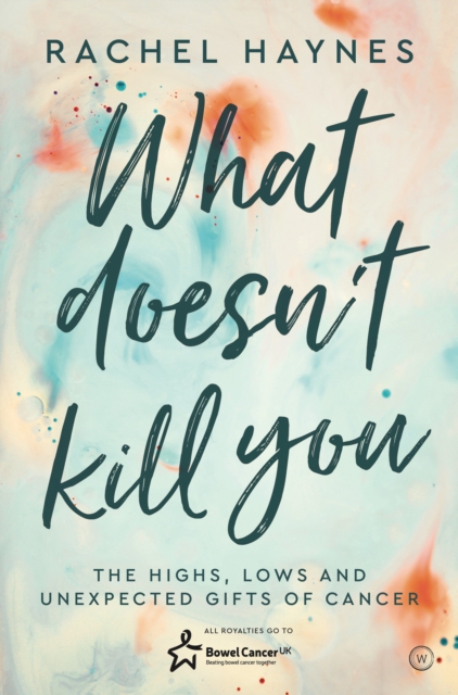 What Doesn't Kill You ... : The Highs, Lows and Unexpected Gifts of Surviving Cancer, Paperback / softback Book