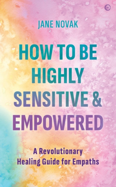 How To Be Highly Sensitive and Empowered : A Revolutionary Healing Guide for Empaths, Paperback / softback Book
