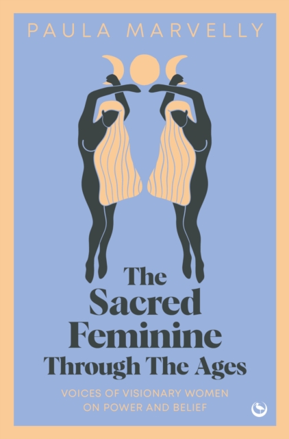Sacred Feminine Through The Ages : Voices of visionary women on power and belief, Hardback Book