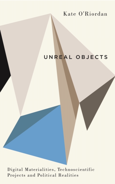 Unreal Objects : Digital Materialities, Technoscientific Projects and Political Realities, EPUB eBook