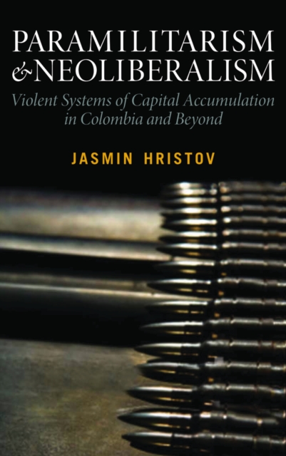 Paramilitarism and Neoliberalism : Violent Systems of Capital Accumulation in Colombia and Beyond, EPUB eBook