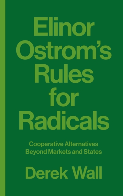 Elinor Ostrom's Rules for Radicals : Cooperative Alternatives beyond Markets and States, PDF eBook
