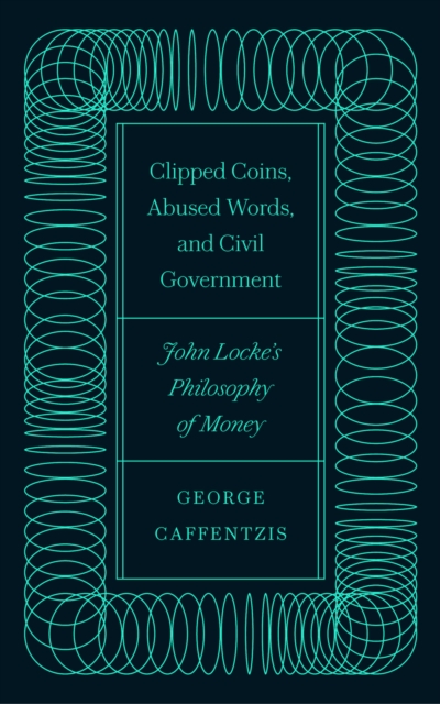 Clipped Coins, Abused Words, and Civil Government : John Locke's Philosophy of Money, EPUB eBook