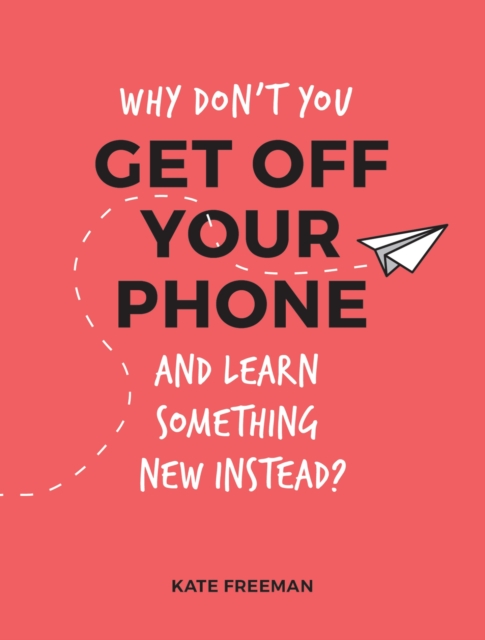 Why Don't You Get Off Your Phone and Learn Something New Instead? : Fun, Quirky and Interesting Alternatives to Browsing Your Phone, EPUB eBook