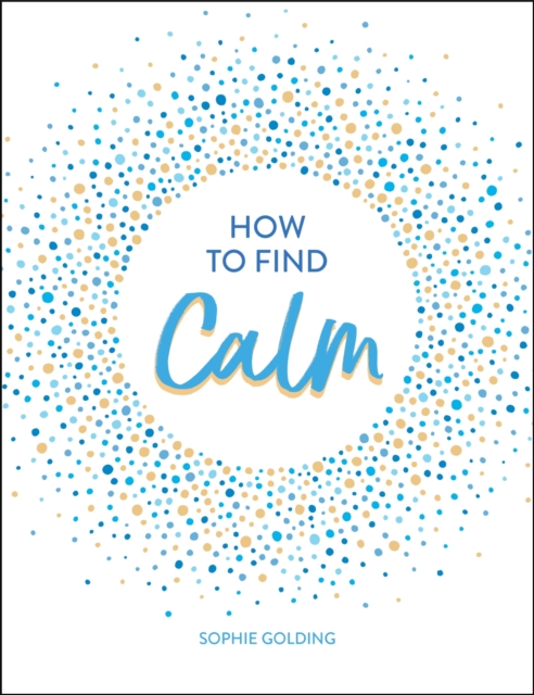 How to Find Calm : Inspiration and Advice for a More Peaceful Life, Hardback Book