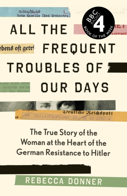 All the Frequent Troubles of Our Days : The True Story of the Woman at the Heart of the German Resistance to Hitler, Hardback Book