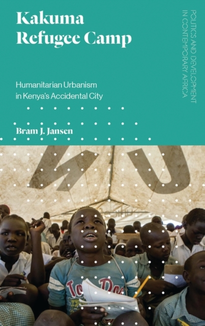 Kakuma Refugee Camp : Humanitarian Urbanism in Kenya's Accidental City, EPUB eBook