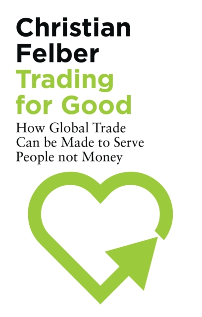 Trading for Good : How Global Trade Can be Made to Serve People Not Money, Paperback / softback Book