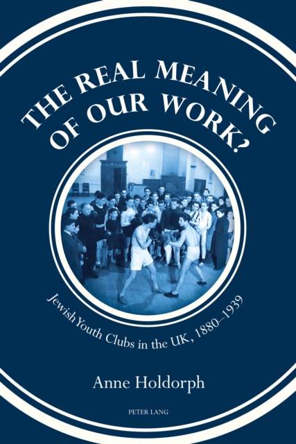 The Real Meaning of our Work? : Jewish Youth Clubs in the UK, 1880-1939, PDF eBook