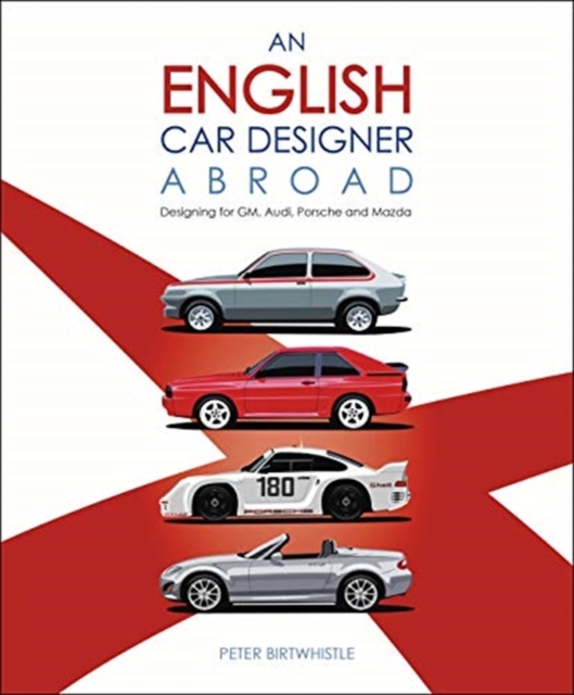 An English Car Designer Abroad : Designing for GM, Audi, Porsche and Mazda, Hardback Book