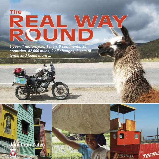 The Real Way Round : 1 year, 1 motorcycle, 1 man, 6 continents, 35 countries, 42,000 miles, 9 oil changes, 3 sets of tyres, and loads more ..., EPUB eBook