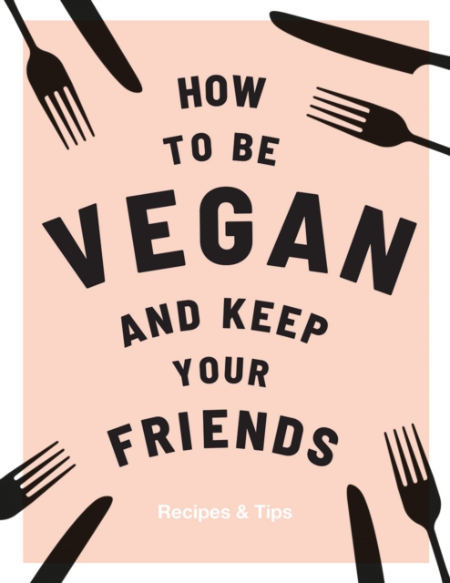How to be Vegan and Keep Your Friends : Recipes & Tips, Hardback Book