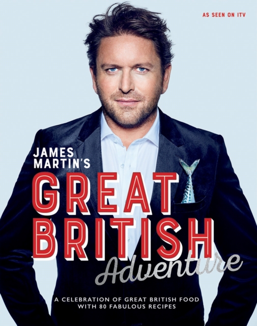James Martin's Great British Adventure : A Celebration of Great British Food, with 80 Fabulous Recipes, Hardback Book