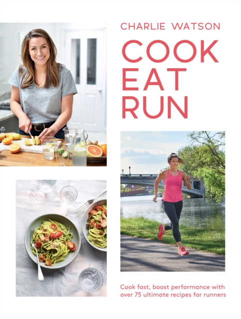 Cook, Eat, Run : Cook Fast, Boost Performance with Over 75 Ultimate Recipes for Runners, EPUB eBook