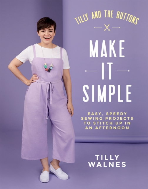 Tilly and the Buttons: Make It Simple : Easy, Speedy Sewing Projects to Stitch up in an Afternoon, Paperback / softback Book