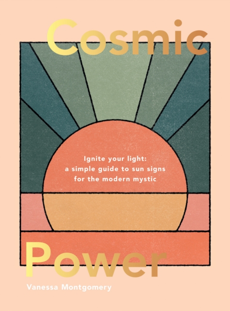 Cosmic Power : Ignite Your Light - A Simple Guide to Sun Signs for the Modern Mystic, EPUB eBook