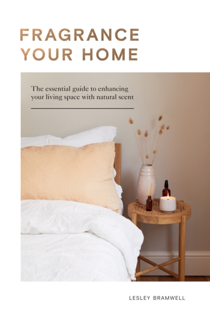 Fragrance Your Home : The Essential Guide to Enhancing Your Living Space with Natural Scent, EPUB eBook