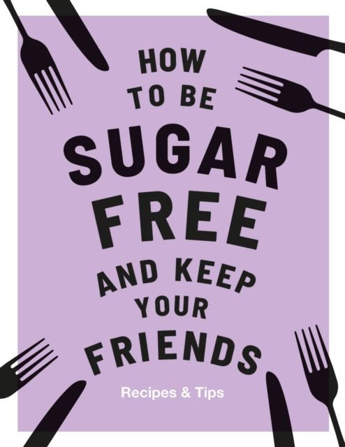How to be Sugar-Free and Keep Your Friends : Recipes & Tips, Hardback Book