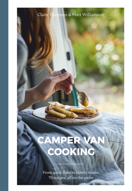 Camper Van Cooking : From Quick Fixes to Family Feasts, 70 Recipes, All on the Move, EPUB eBook