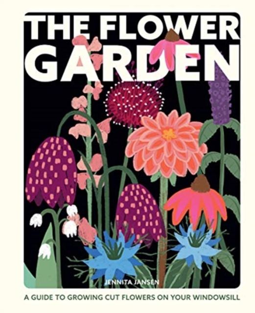 The Flower Garden : A Guide to Growing Cut Flowers on Your Windowsill, Hardback Book