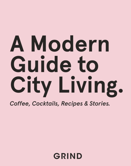 Grind: A Modern Guide to City Living : Coffee, Cocktails, Recipes & Stories, EPUB eBook