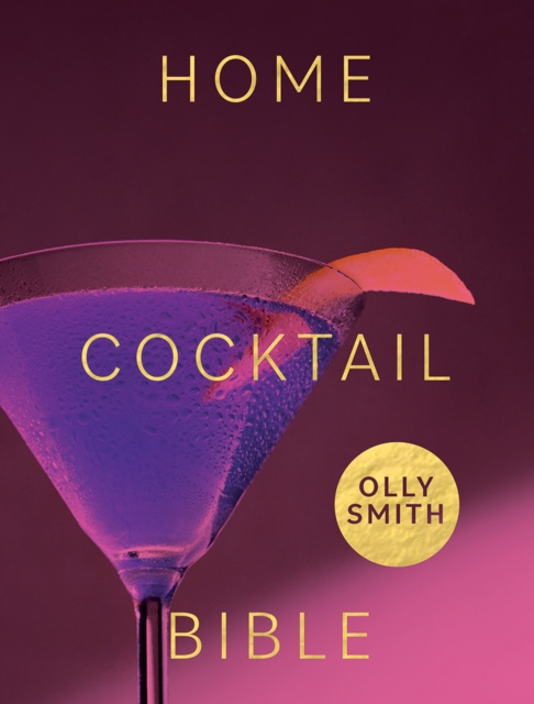 Home Cocktail Bible : Every Cocktail Recipe You'll Ever Need - Over 200 Classics and New Inventions, Hardback Book