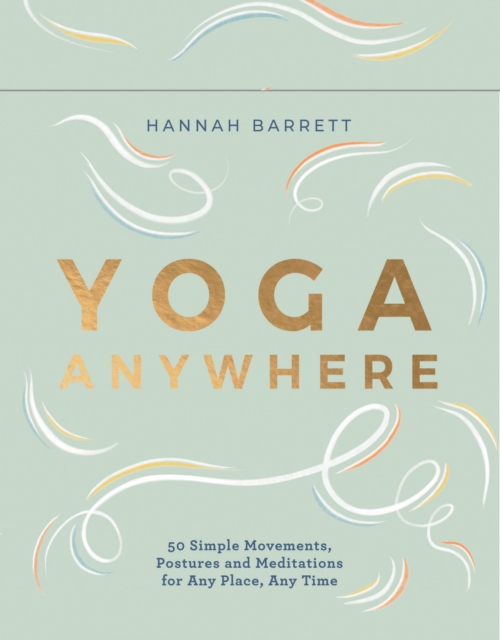 Yoga Anywhere : 50 Simple Movements, Postures and Meditations for Any Place, Any Time, Cards Book