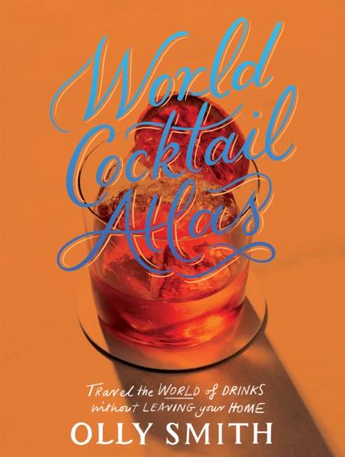 World Cocktail Atlas : Travel the World of Drinks Without Leaving Home - Over 230 Cocktail Recipes, Hardback Book