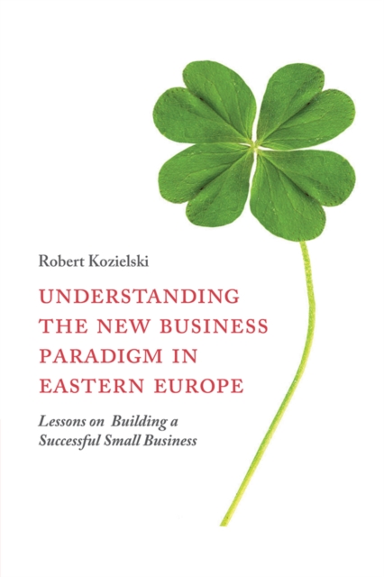 Understanding the New Business Paradigm in Eastern Europe : Lessons on Building a Successful Small Business, PDF eBook