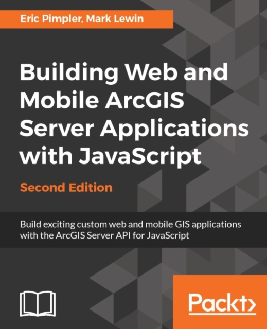 Building Web and Mobile ArcGIS Server Applications with JavaScript - Second Edition : Master the ArcGIS API for JavaScript to build web and mobile applications using this practical guide., EPUB eBook