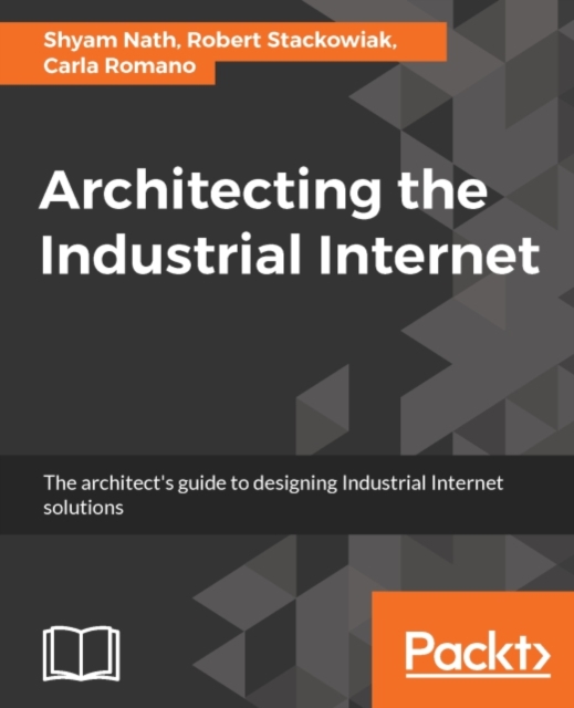 Architecting the Industrial Internet : Learn the ins and outs of the Industrial Internet of Things through subjects ranging from its history and evolution, right up to what the future holds., EPUB eBook