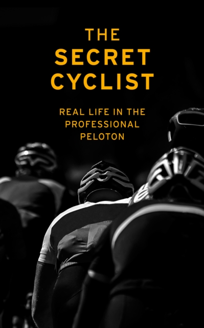 The Secret Cyclist : Real Life as a Rider in the Professional Peloton, Paperback / softback Book