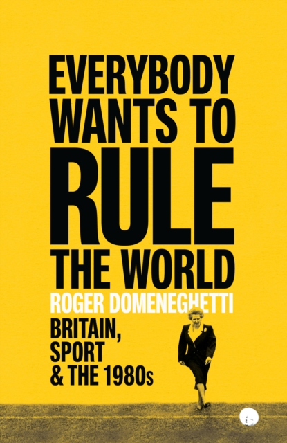 Everybody Wants to Rule the World : Britain, Sport and the 1980s, Hardback Book
