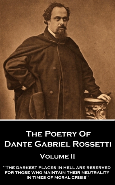 The Poetry of Dante Gabriel Rossetti - Volume II : "The darkest places in Hell are reserved for those who maintain their neutrality in times of moral crisis", EPUB eBook