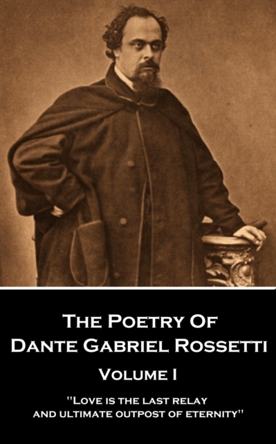 The Poetry of Dante Gabriel Rossetti - Vol I : "Love is the last relay and ultimate outpost of eternity", EPUB eBook