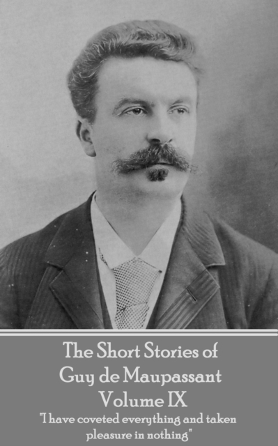The Short Stories of Guy de Maupassant - Volume IX : "I have coveted everything and taken pleasure in nothing", EPUB eBook