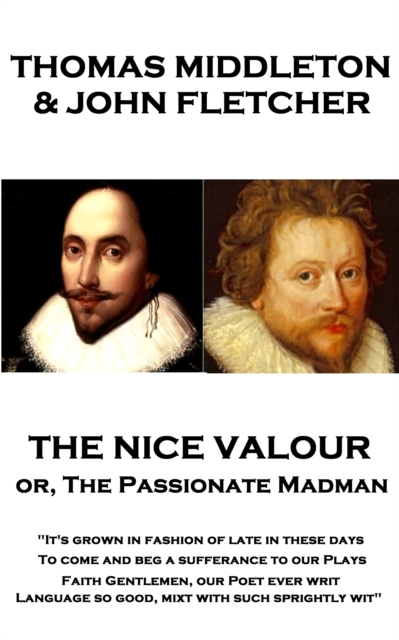 The Nice Valour or, The Passionate Madman : "It's grown in fashion of late in these days, To come and beg a sufferance to our Plays Faith Gentlemen, our Poet ever writ Language so good, mixt with such, EPUB eBook