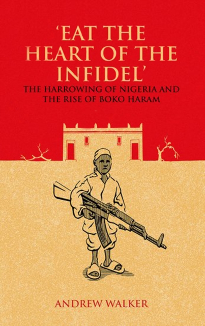 "Eat the Heart of the Infidel" : The Harrowing of Nigeria and the Rise of Boko Haram, EPUB eBook