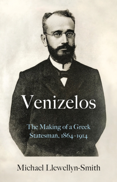 Venizelos : The Making of a Greek Statesman 1864-1914, Hardback Book