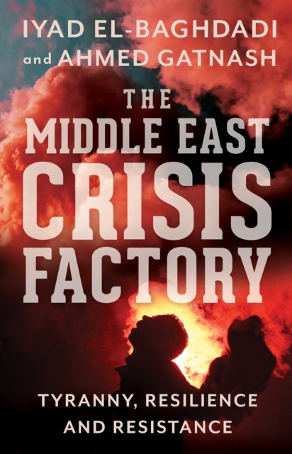 The Middle East Crisis Factory : Tyranny, Resilience and Resistance, Paperback / softback Book