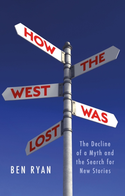 How the West Was Lost : The Decline of a Myth  and the Search for New Stories, EPUB eBook