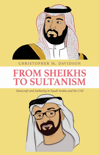 From Sheikhs to Sultanism : Statecraft and Authority in Saudi Arabia and the UAE, Hardback Book