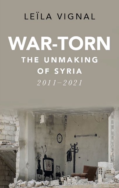 War-Torn : The Unmaking of Syria, 2011-2021, EPUB eBook